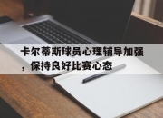 乐动体育在线-卡尔蒂斯球员心理辅导加强，保持良好比赛心态的简单介绍