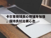 乐动体育在线-卡尔蒂斯球员心理辅导加强，保持良好比赛心态的简单介绍