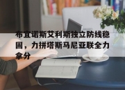 乐动体育投注-布宜诺斯艾利斯独立防线稳固，力拼塔斯马尼亚联全力拿分的简单介绍