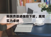 乐动体育平台-斯佩齐亚遇强敌下底，展现实力卓绝