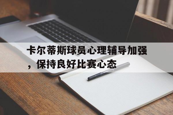 卡尔蒂斯球员心理辅导加强，保持良好比赛心态的简单介绍