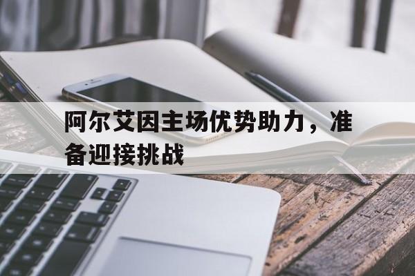 阿尔艾因主场优势助力，准备迎接挑战的简单介绍
