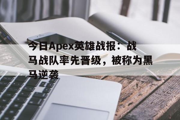 今日Apex英雄战报：战马战队率先晋级，被称为黑马逆袭