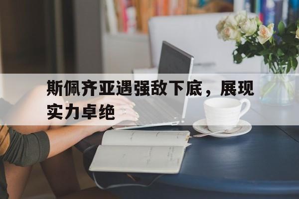 斯佩齐亚遇强敌下底，展现实力卓绝